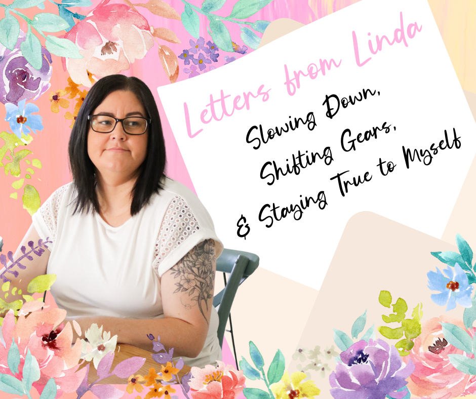 Letters from Linda: Slowing Down, Shifting Gears, and Staying True to Myself
